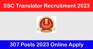 SSC Translator Recruitment JHT, Jr Translator & SHT 307 Posts 2023 Online Apply